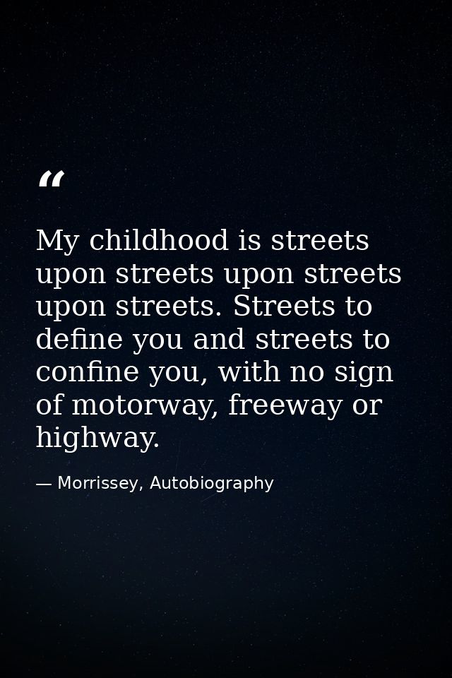 My childhood is streets upon streets upon streets upon streets. Streets to define you and streets to confine you, with n — Morrissey, Autobiography