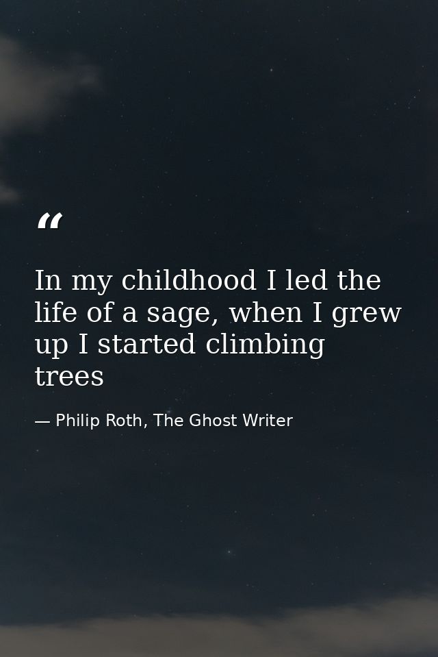 In my childhood I led the life of a sage, when I grew up I started climbing trees — Philip Roth, The Ghost Writer