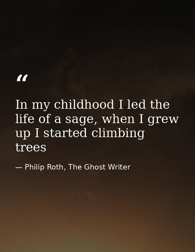 In my childhood I led the life of a sage, when I grew up I started climbing trees — Philip Roth, The Ghost Writer