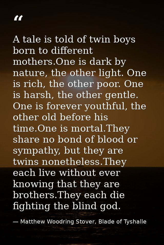 A tale is told of twin boys born to different mothers.One is dark by nature, the other light. One is rich, the other poo — Matthew Woodring Stover, Blade of Tyshalle