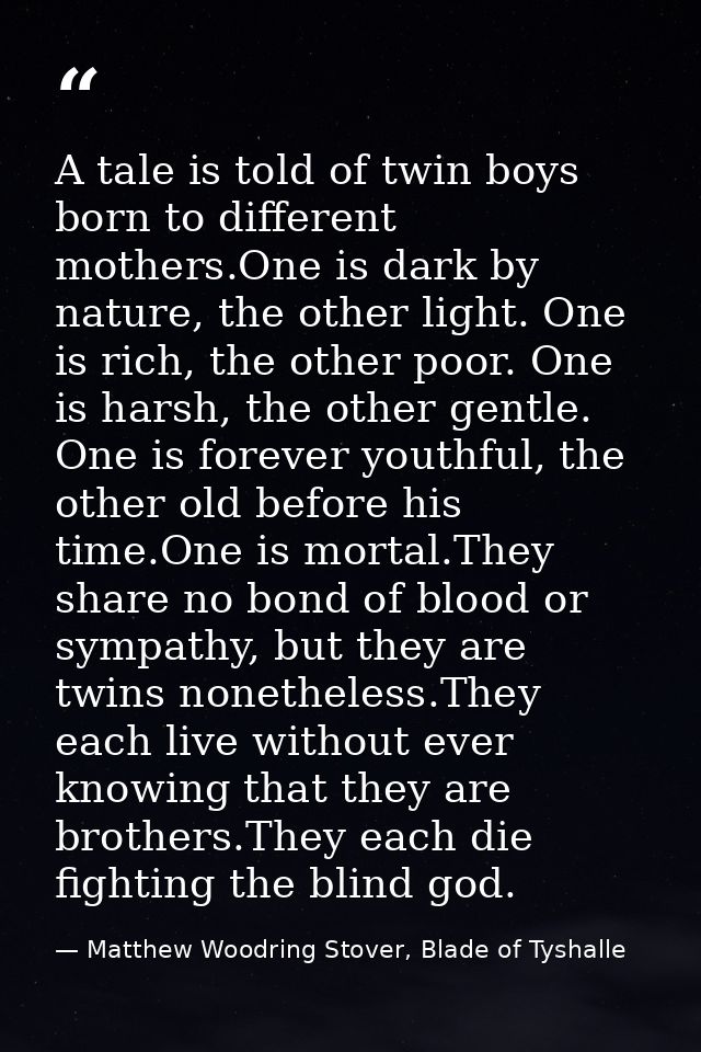 A tale is told of twin boys born to different mothers.One is dark by nature, the other light. One is rich, the other poo — Matthew Woodring Stover, Blade of Tyshalle