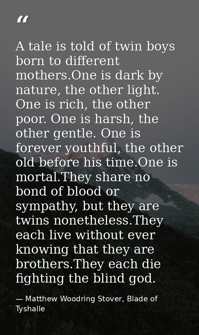 A tale is told of twin boys born to different mothers.One is dark by nature, the other light. One is rich, the other poo — Matthew Woodring Stover, Blade of Tyshalle