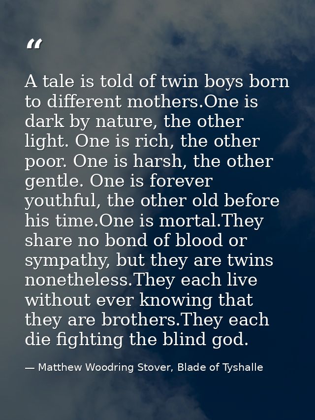 A tale is told of twin boys born to different mothers.One is dark by nature, the other light. One is rich, the other poo — Matthew Woodring Stover, Blade of Tyshalle