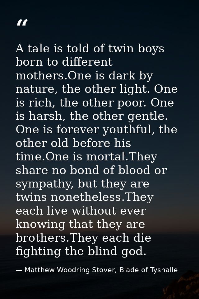 A tale is told of twin boys born to different mothers.One is dark by nature, the other light. One is rich, the other poo — Matthew Woodring Stover, Blade of Tyshalle