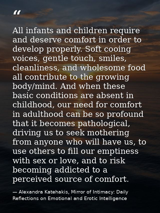 All infants and children require and deserve comfort in order to develop properly. Soft cooing voices, gentle touch, smi — Alexandra Katehakis, Mirror of Intimacy: Daily Reflections on Emotional and Erotic Intelligence