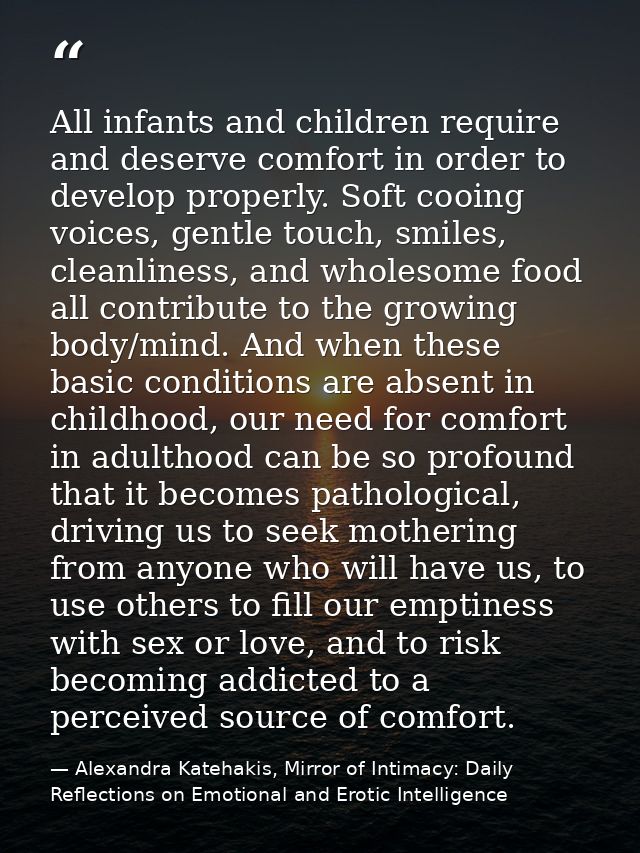 All infants and children require and deserve comfort in order to develop properly. Soft cooing voices, gentle touch, smi — Alexandra Katehakis, Mirror of Intimacy: Daily Reflections on Emotional and Erotic Intelligence