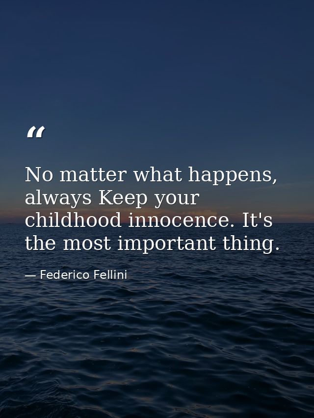 No matter what happens, always Keep your childhood innocence. It's the most important thing. — Federico Fellini
