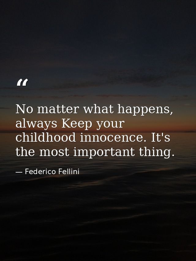 No matter what happens, always Keep your childhood innocence. It's the most important thing. — Federico Fellini