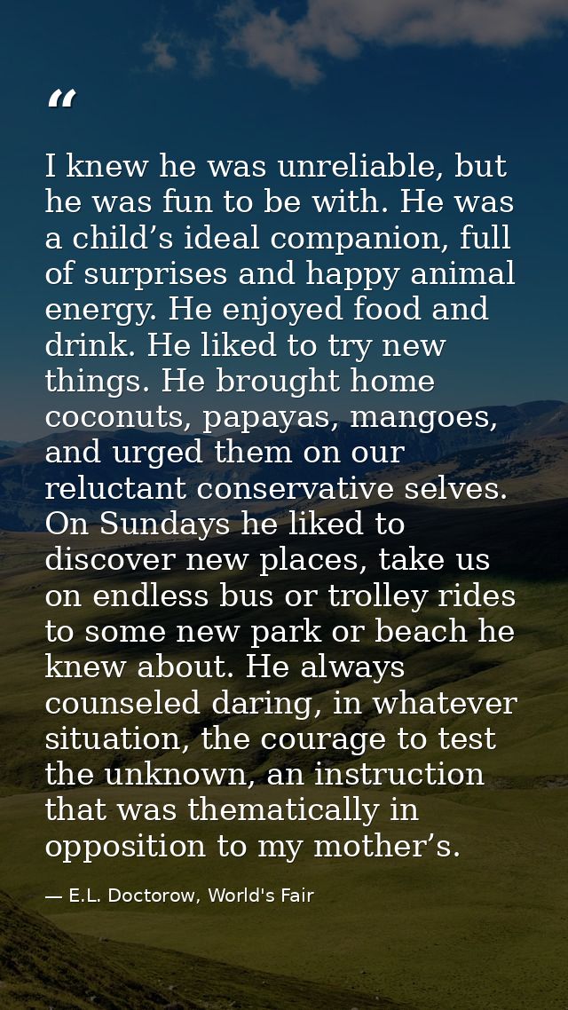 I knew he was unreliable, but he was fun to be with. He was a child’s ideal companion, full of surprises and happy anima — E.L. Doctorow, World's Fair