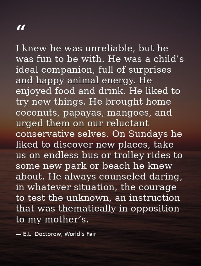 I knew he was unreliable, but he was fun to be with. He was a child’s ideal companion, full of surprises and happy anima — E.L. Doctorow, World's Fair