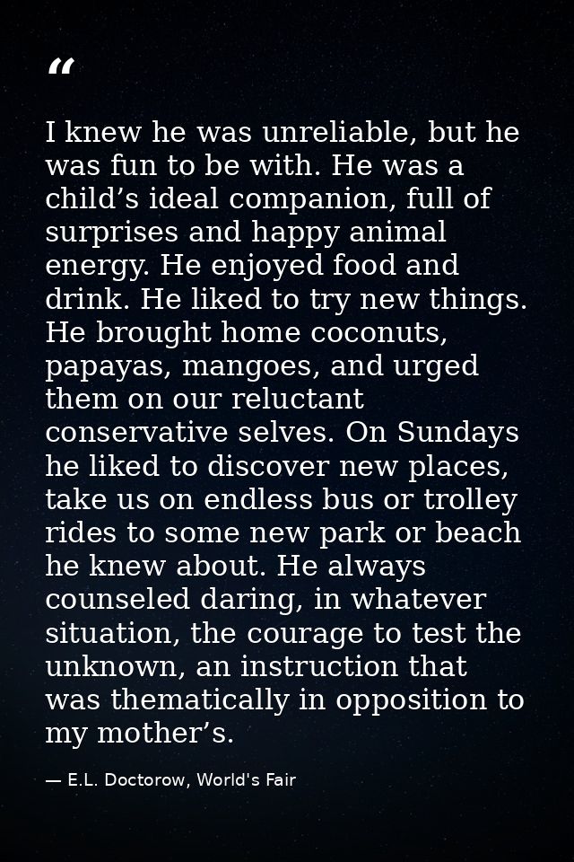 I knew he was unreliable, but he was fun to be with. He was a child’s ideal companion, full of surprises and happy anima — E.L. Doctorow, World's Fair