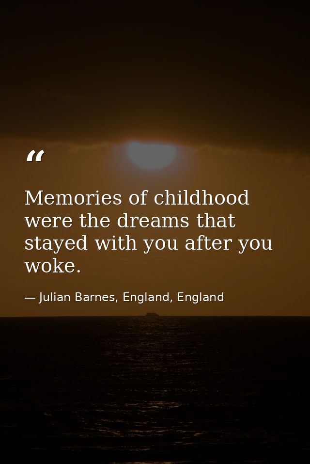 Memories of childhood were the dreams that stayed with you after you woke. — Julian Barnes, England, England