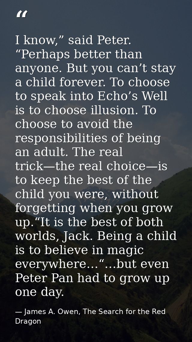 I know,” said Peter. “Perhaps better than anyone. But you can’t stay a child forever. To choose to speak into Echo’s Wel — James A. Owen, The Search for the Red Dragon