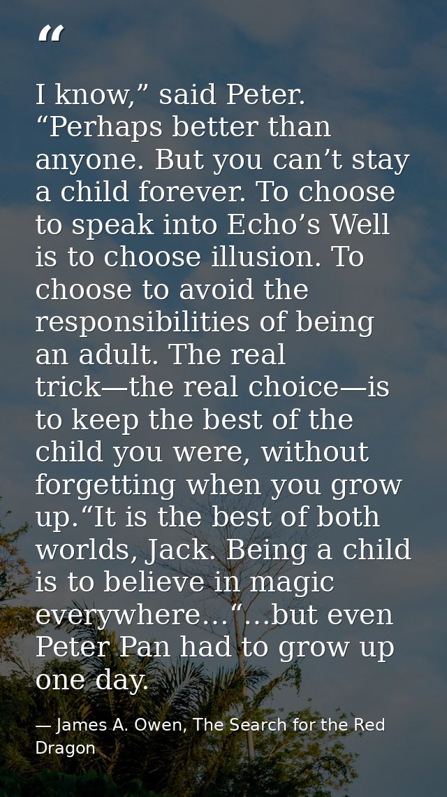 I know,” said Peter. “Perhaps better than anyone. But you can’t stay a child forever. To choose to speak into Echo’s Wel — James A. Owen, The Search for the Red Dragon