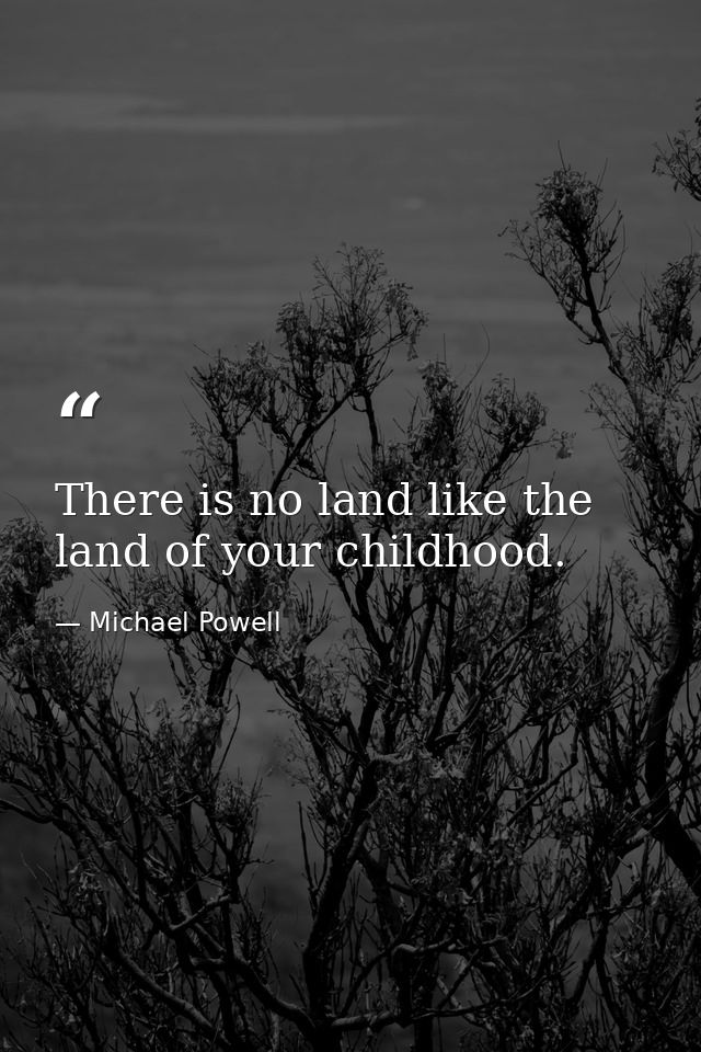 There is no land like the land of your childhood. — Michael Powell