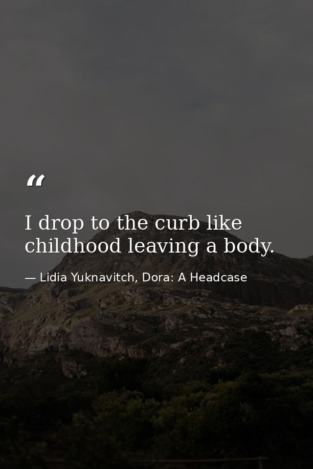 I drop to the curb like childhood leaving a body. — Lidia Yuknavitch, Dora: A Headcase