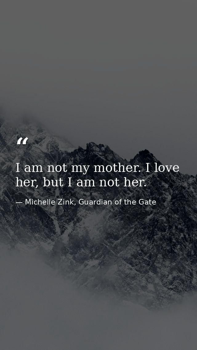 I am not my mother. I love her, but I am not her. — Michelle Zink, Guardian of the Gate