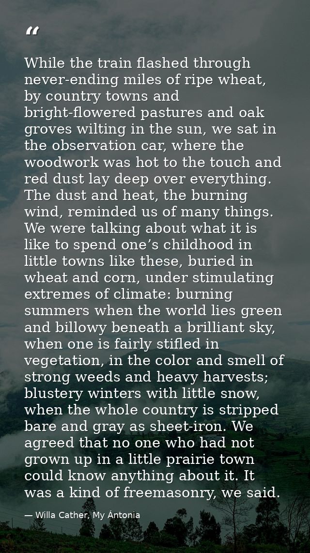 While the train flashed through never-ending miles of ripe wheat, by country towns and bright-flowered pastures and oak  — Willa Cather, My Ántonia