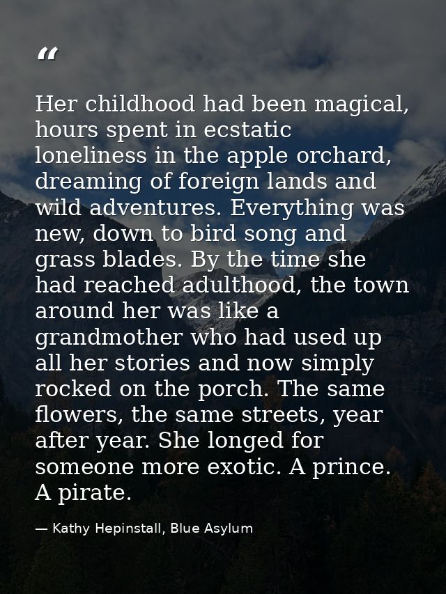 Her childhood had been magical, hours spent in ecstatic loneliness in the apple orchard, dreaming of foreign lands and w — Kathy Hepinstall, Blue Asylum