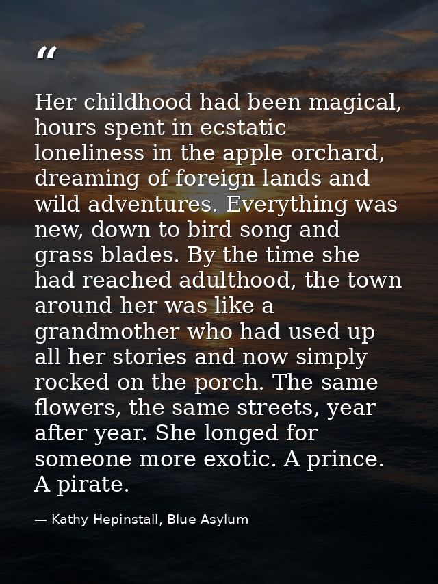 Her childhood had been magical, hours spent in ecstatic loneliness in the apple orchard, dreaming of foreign lands and w — Kathy Hepinstall, Blue Asylum