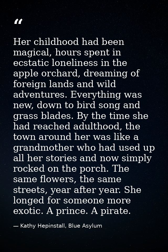 Her childhood had been magical, hours spent in ecstatic loneliness in the apple orchard, dreaming of foreign lands and w — Kathy Hepinstall, Blue Asylum