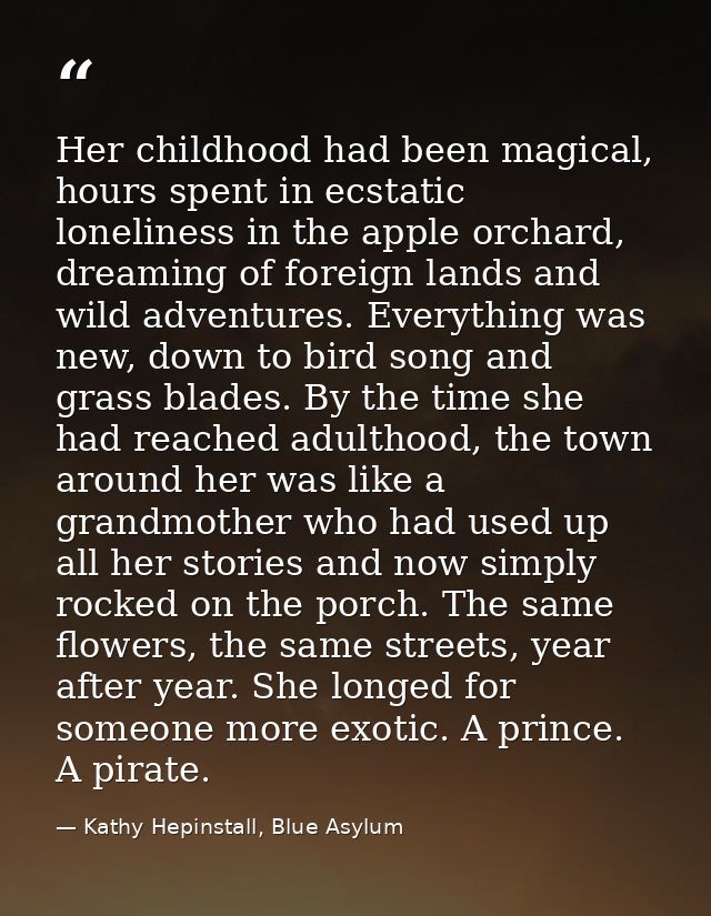Her childhood had been magical, hours spent in ecstatic loneliness in the apple orchard, dreaming of foreign lands and w — Kathy Hepinstall, Blue Asylum