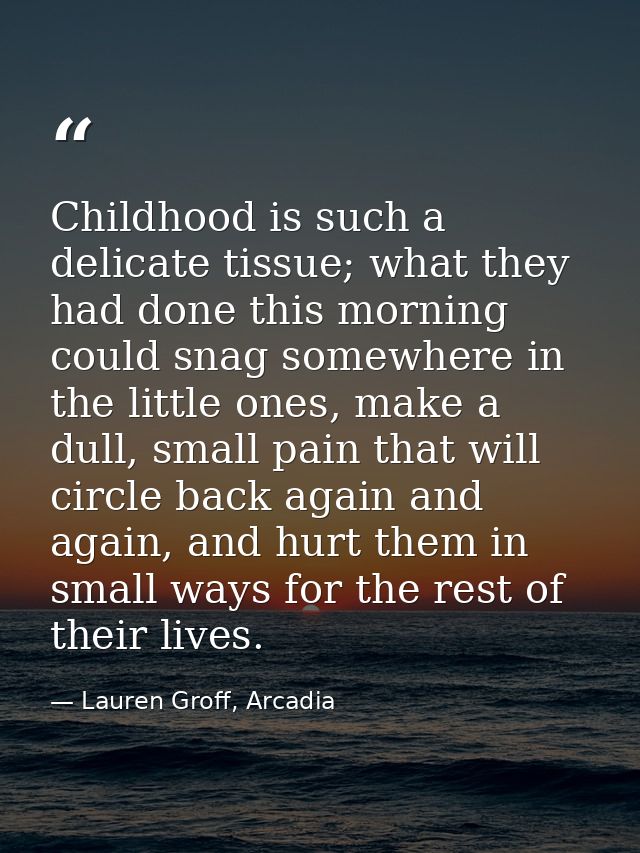 Childhood is such a delicate tissue; what they had done this morning could snag somewhere in the little ones, make a dul — Lauren Groff, Arcadia