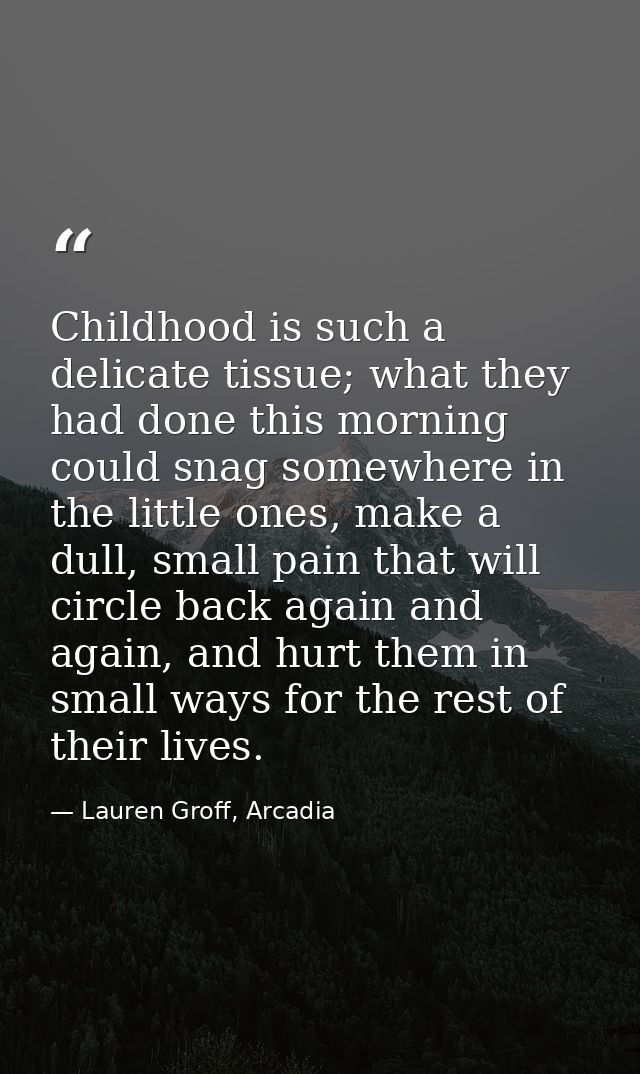 Childhood is such a delicate tissue; what they had done this morning could snag somewhere in the little ones, make a dul — Lauren Groff, Arcadia