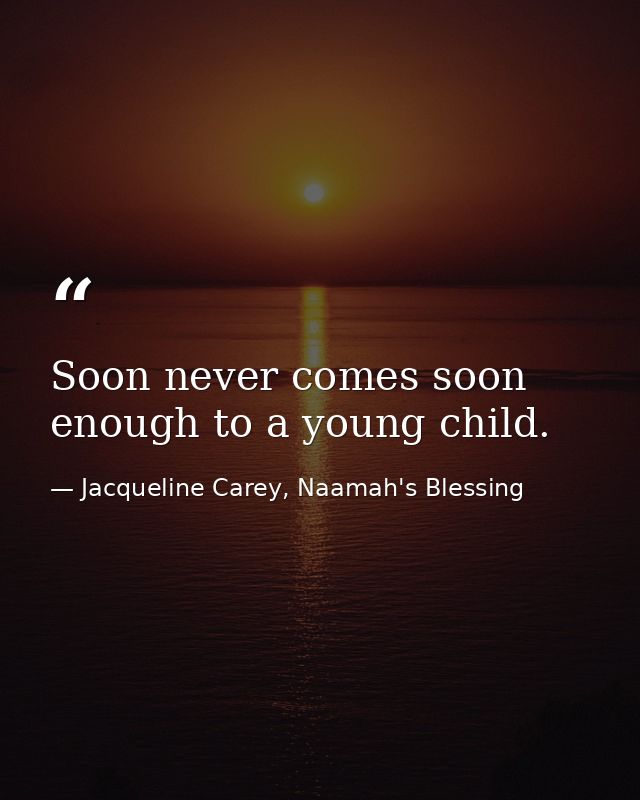 Soon never comes soon enough to a young child. — Jacqueline Carey, Naamah's Blessing