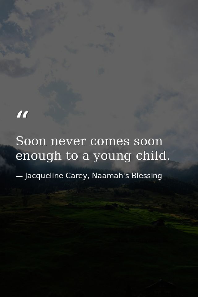 Soon never comes soon enough to a young child. — Jacqueline Carey, Naamah's Blessing