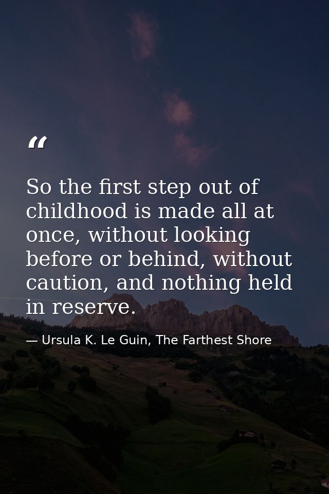 So the first step out of childhood is made all at once, without looking before or behind, without caution, and nothing h — Ursula K. Le Guin, The Farthest Shore