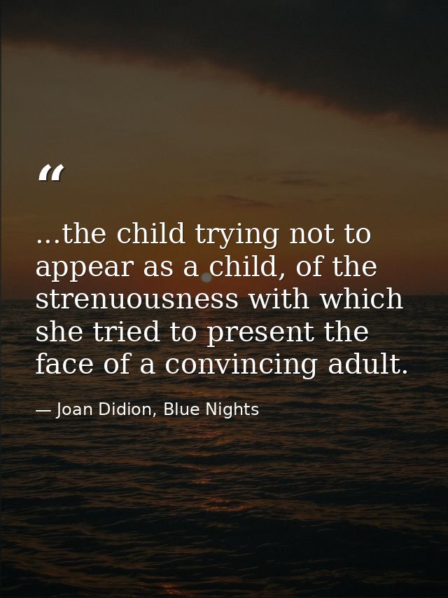 ...the child trying not to appear as a child, of the strenuousness with which she tried to present the face of a convinc — Joan Didion, Blue Nights