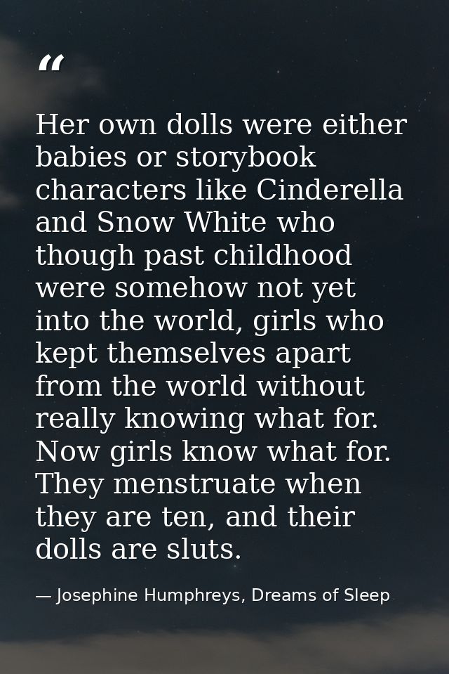Her own dolls were either babies or storybook characters like Cinderella and Snow White who though past childhood were s — Josephine Humphreys, Dreams of Sleep