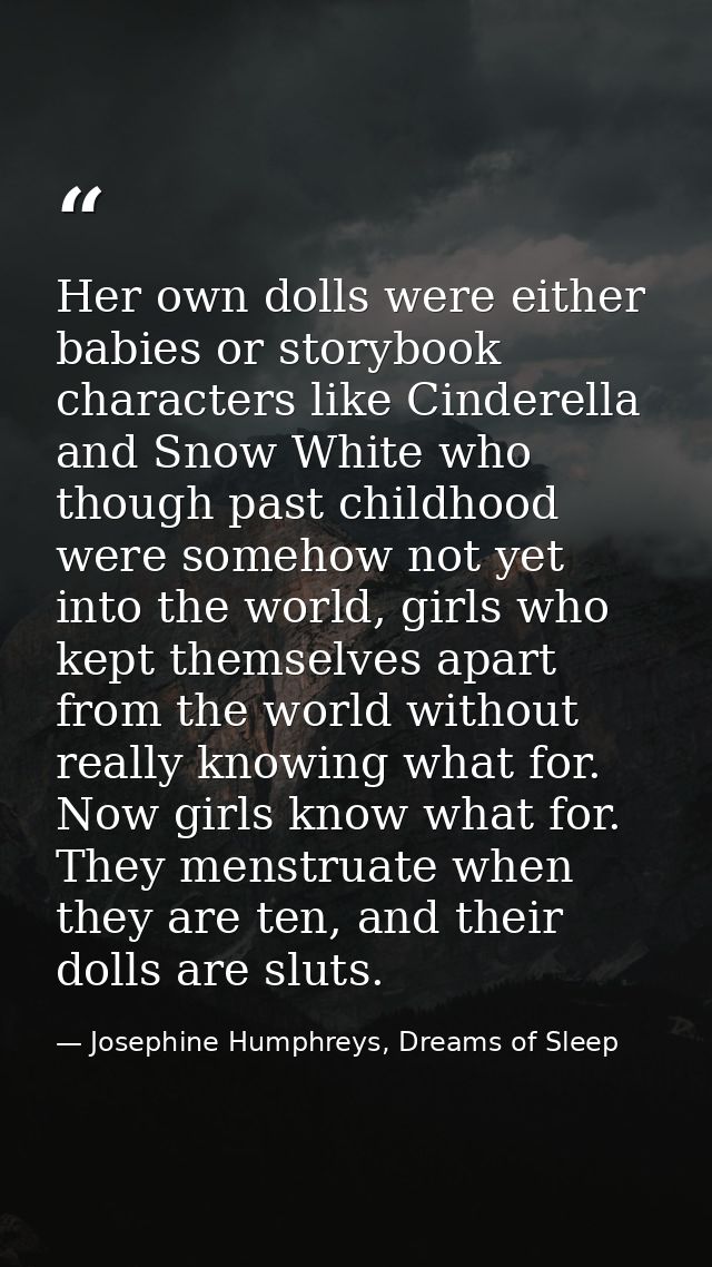 Her own dolls were either babies or storybook characters like Cinderella and Snow White who though past childhood were s — Josephine Humphreys, Dreams of Sleep