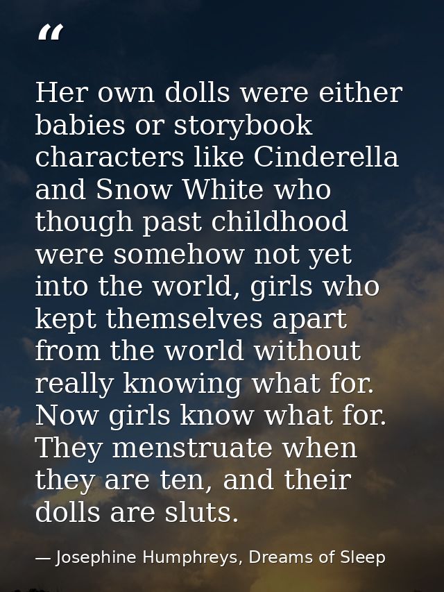 Her own dolls were either babies or storybook characters like Cinderella and Snow White who though past childhood were s — Josephine Humphreys, Dreams of Sleep