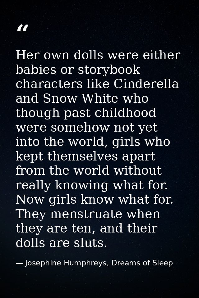 Her own dolls were either babies or storybook characters like Cinderella and Snow White who though past childhood were s — Josephine Humphreys, Dreams of Sleep