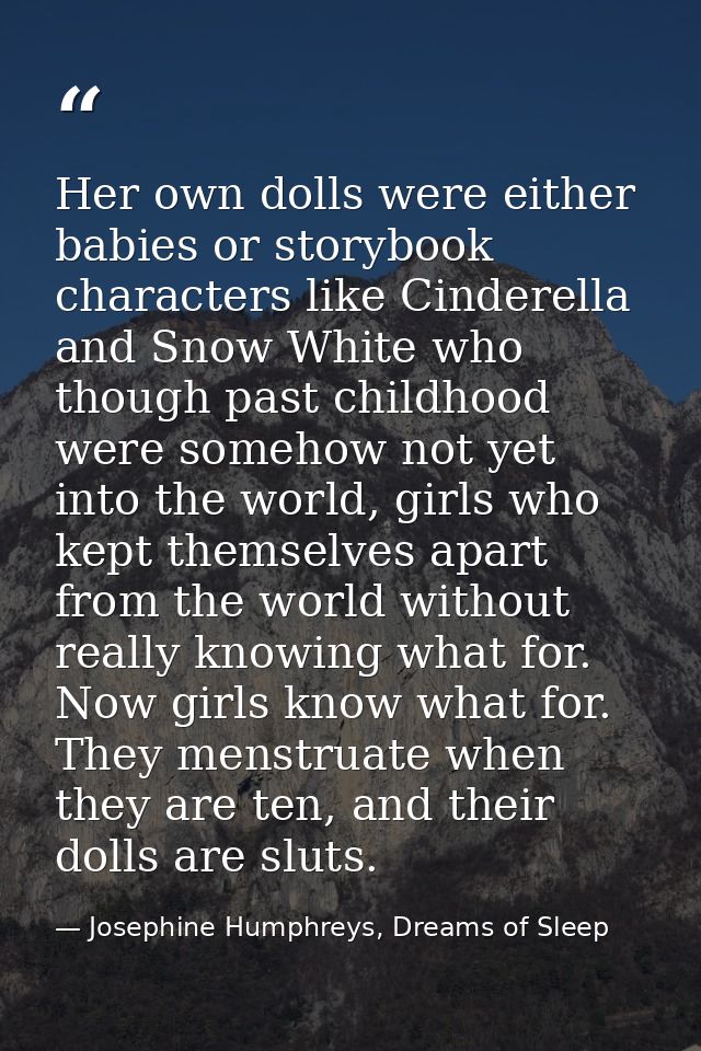 Her own dolls were either babies or storybook characters like Cinderella and Snow White who though past childhood were s — Josephine Humphreys, Dreams of Sleep