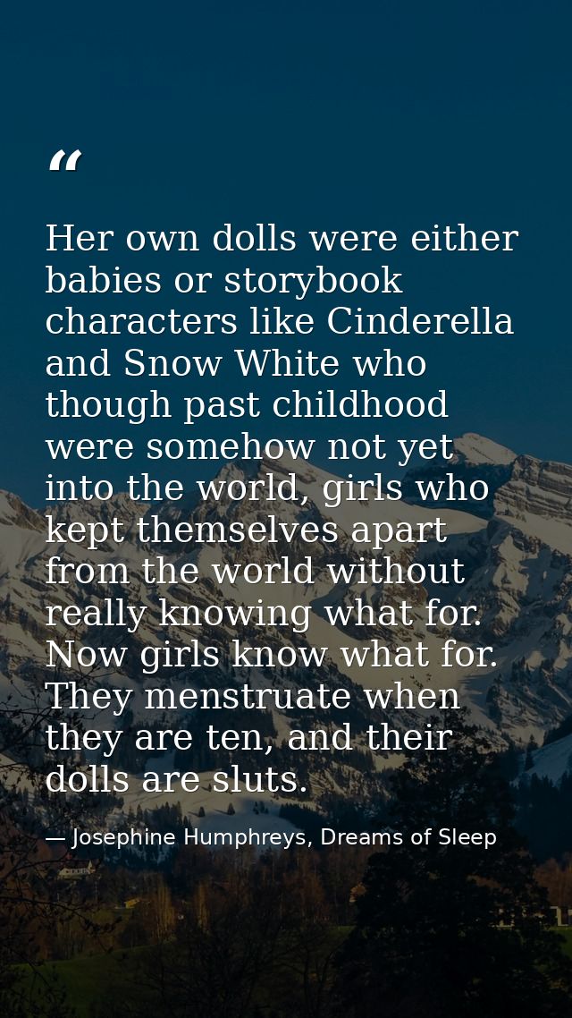 Her own dolls were either babies or storybook characters like Cinderella and Snow White who though past childhood were s — Josephine Humphreys, Dreams of Sleep