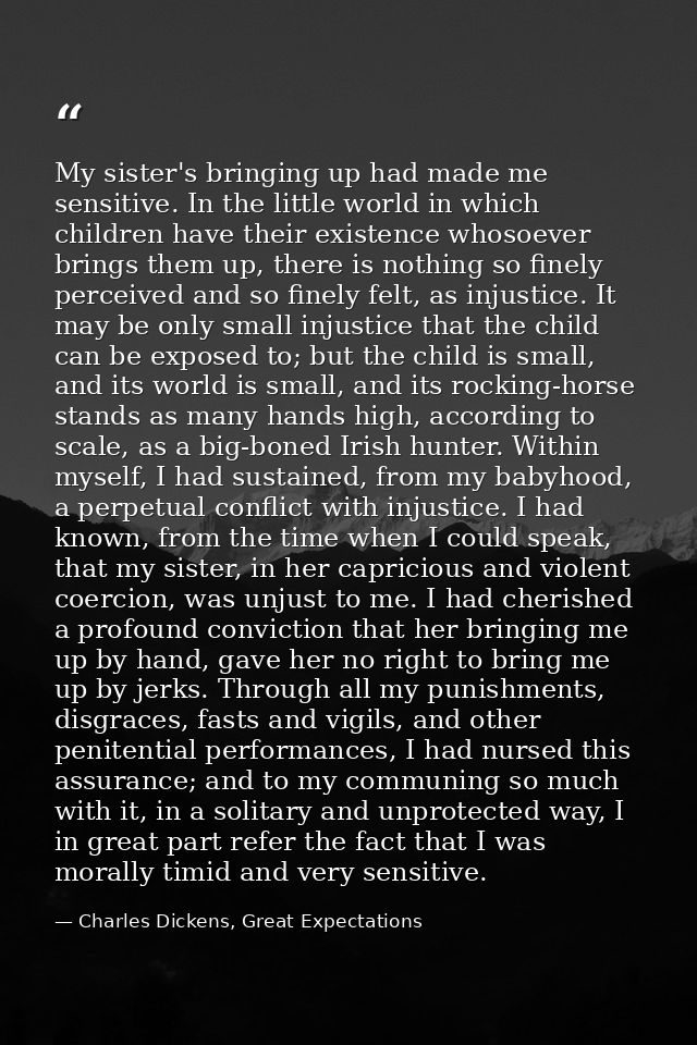 My sister's bringing up had made me sensitive. In the little world in which children have their existence whosoever brin — Charles Dickens, Great Expectations