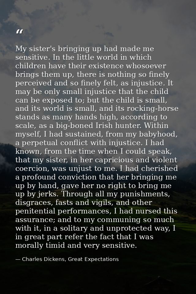 My sister's bringing up had made me sensitive. In the little world in which children have their existence whosoever brin — Charles Dickens, Great Expectations