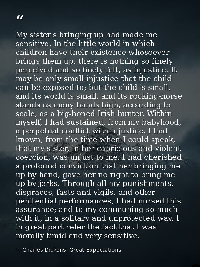 My sister's bringing up had made me sensitive. In the little world in which children have their existence whosoever brin — Charles Dickens, Great Expectations