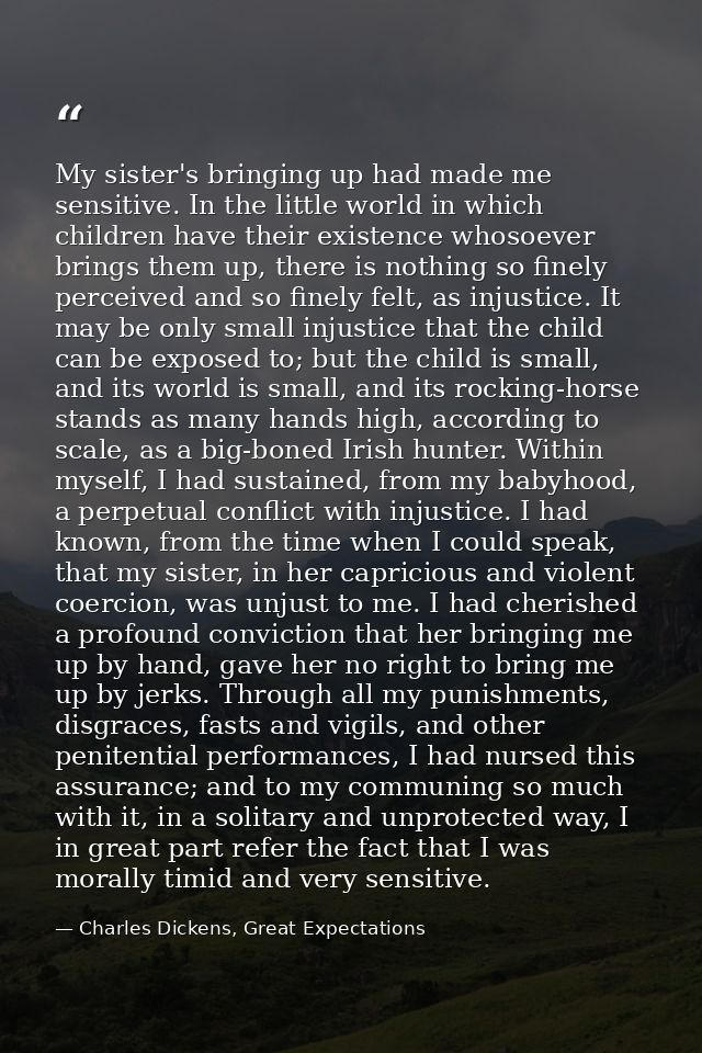 My sister's bringing up had made me sensitive. In the little world in which children have their existence whosoever brin — Charles Dickens, Great Expectations