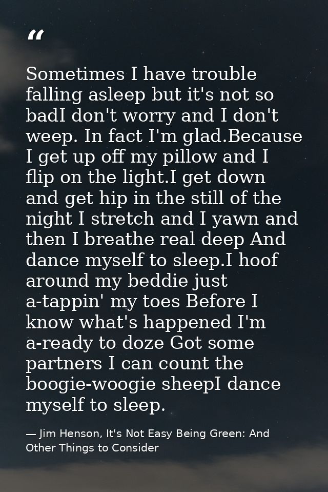 Sometimes I have trouble falling asleep but it's not so badI don't worry and I don't weep. In fact I'm glad.Because I ge — Jim Henson, It's Not Easy Being Green: And Other Things to Consider
