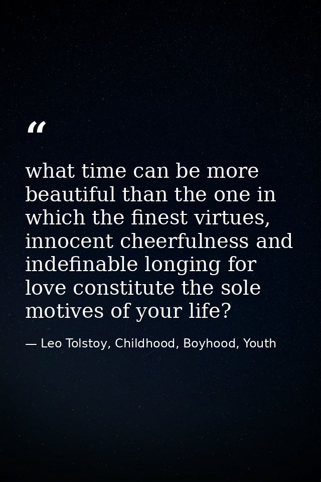what time can be more beautiful than the one in which the finest virtues, innocent cheerfulness and indefinable longing  — Leo Tolstoy, Childhood, Boyhood, Youth