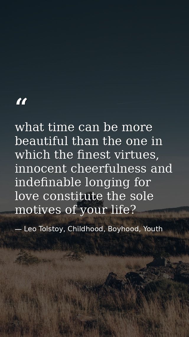 what time can be more beautiful than the one in which the finest virtues, innocent cheerfulness and indefinable longing  — Leo Tolstoy, Childhood, Boyhood, Youth