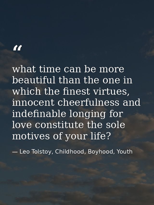 what time can be more beautiful than the one in which the finest virtues, innocent cheerfulness and indefinable longing  — Leo Tolstoy, Childhood, Boyhood, Youth