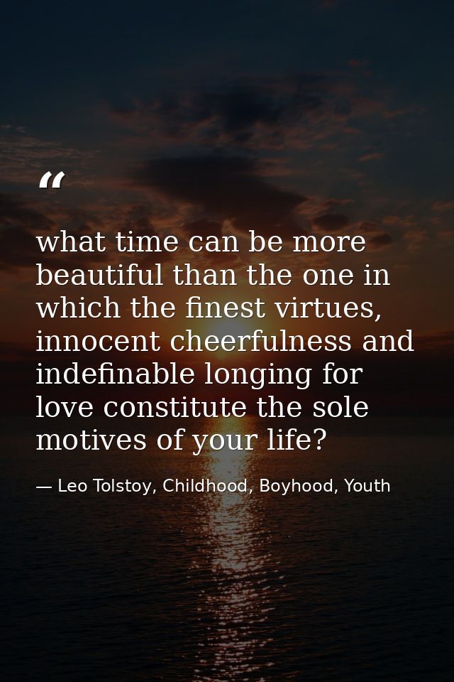 what time can be more beautiful than the one in which the finest virtues, innocent cheerfulness and indefinable longing  — Leo Tolstoy, Childhood, Boyhood, Youth