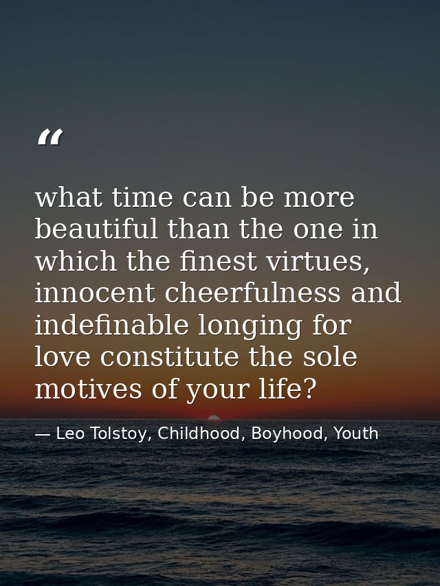 what time can be more beautiful than the one in which the finest virtues, innocent cheerfulness and indefinable longing  — Leo Tolstoy, Childhood, Boyhood, Youth