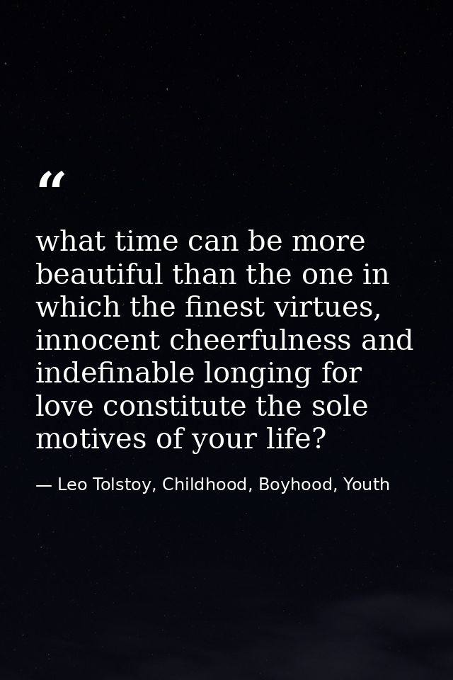 what time can be more beautiful than the one in which the finest virtues, innocent cheerfulness and indefinable longing  — Leo Tolstoy, Childhood, Boyhood, Youth