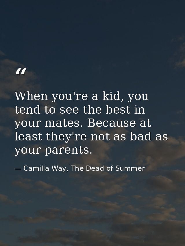 When you're a kid, you tend to see the best in your mates. Because at least they're not as bad as your parents. — Camilla Way, The Dead of Summer